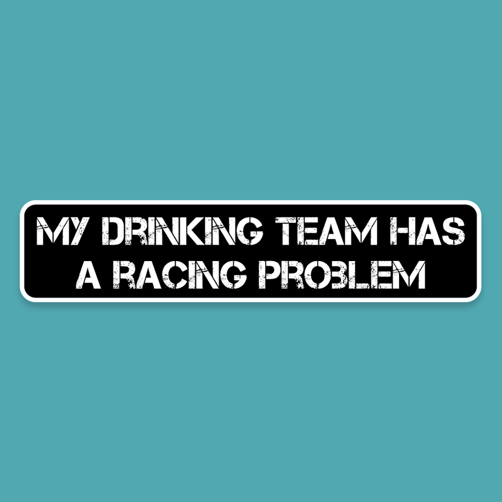 My drinking team has a racing problem - Silly Stuff - StickeredUp4LeMans